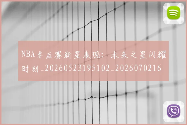 NBA季后赛新星表现：未来之星闪耀时刻_20260523195102_20260702165030