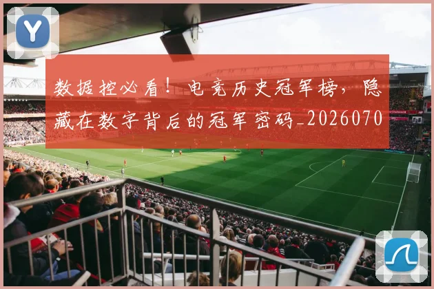 数据控必看！电竞历史冠军榜，隐藏在数字背后的冠军密码_20260707020431