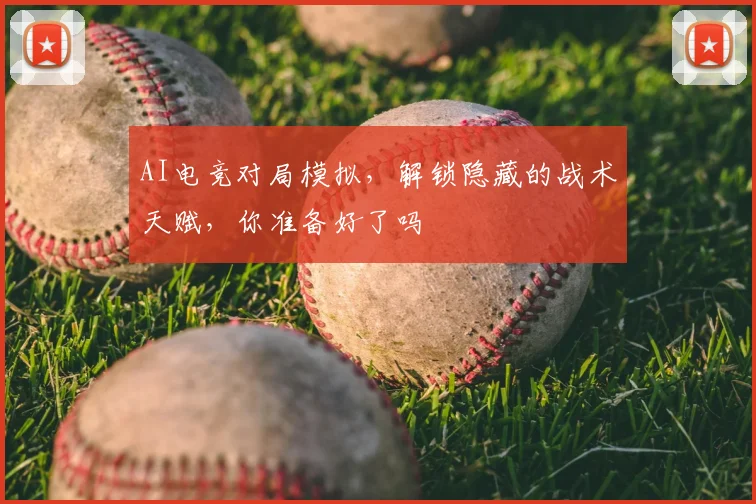 AI电竞对局模拟，解锁隐藏的战术天赋，你准备好了吗