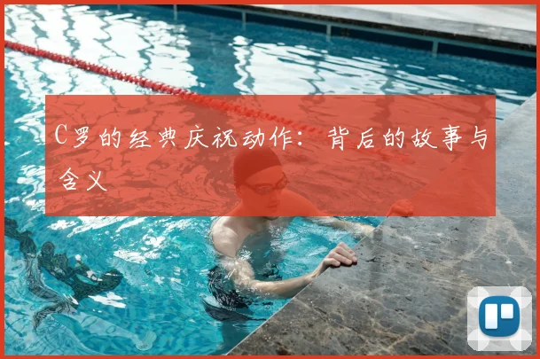 C罗的经典庆祝动作：背后的故事与含义