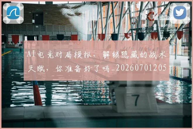 AI电竞对局模拟，解锁隐藏的战术天赋，你准备好了吗_20260701205603_20260712042311