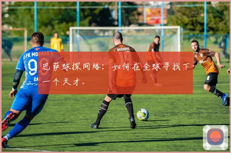 巴萨球探网络：如何在全球寻找下一个天才。