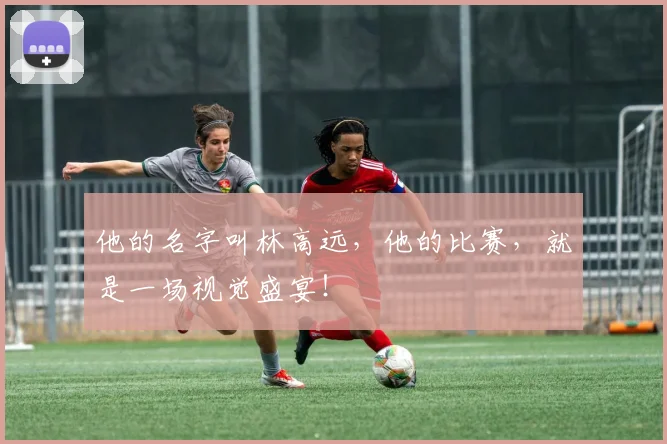 他的名字叫林高远，他的比赛，就是一场视觉盛宴！