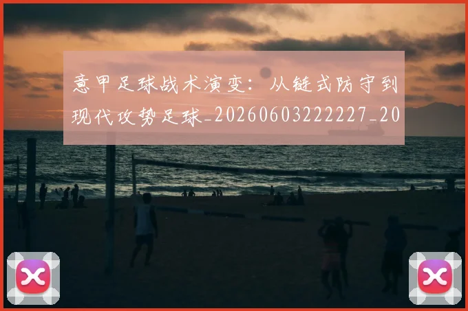 意甲足球战术演变：从链式防守到现代攻势足球_20260603222227_20260707012909_20260723180810