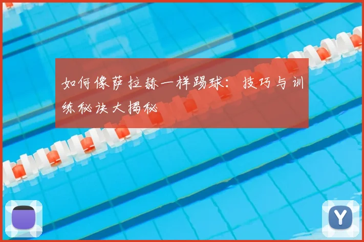 如何像萨拉赫一样踢球：技巧与训练秘诀大揭秘