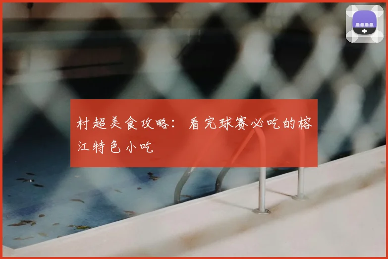 村超美食攻略:看完球赛必吃的榕江特色小吃