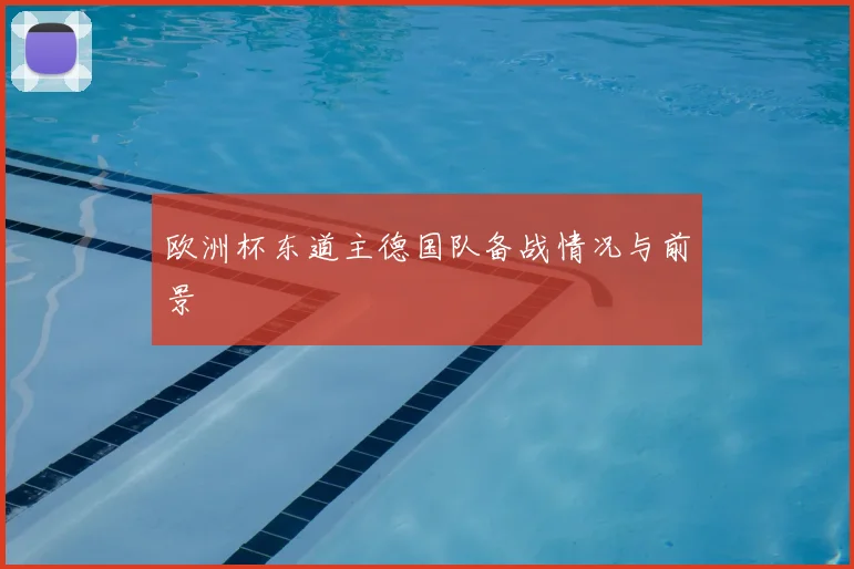 欧洲杯东道主德国队备战情况与前景
