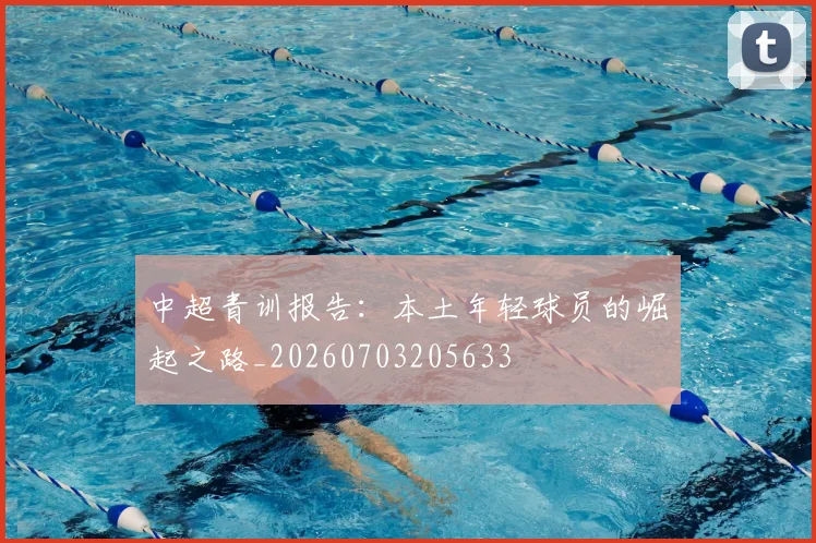 中超青训报告：本土年轻球员的崛起之路_20260703205633