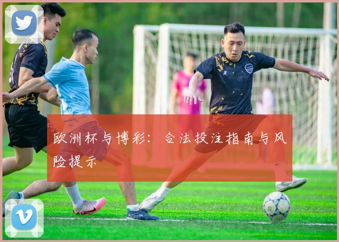 欧洲杯与博彩：合法投注指南与风险提示