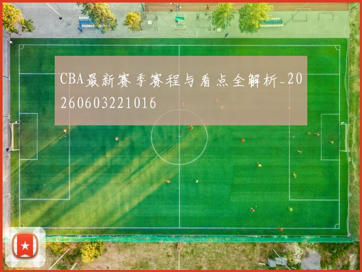 CBA最新赛季赛程与看点全解析_20260603221016