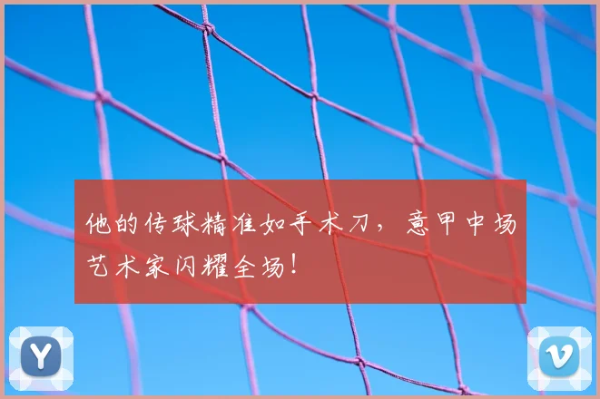他的传球精准如手术刀，意甲中场艺术家闪耀全场！