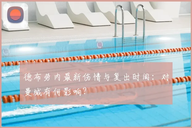德布劳内最新伤情与复出时间：对曼城有何影响？