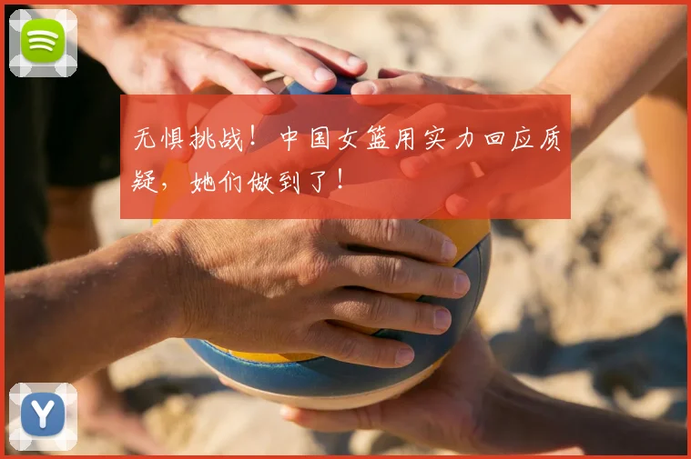 无惧挑战！中国女篮用实力回应质疑，她们做到了！
