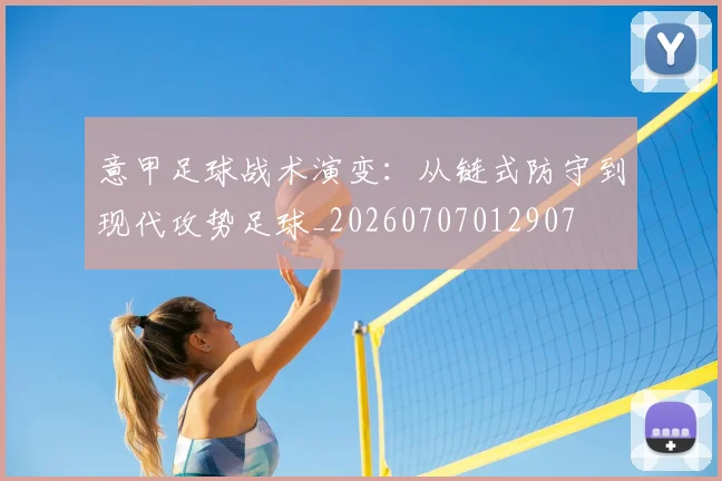 意甲足球战术演变：从链式防守到现代攻势足球_20260707012907