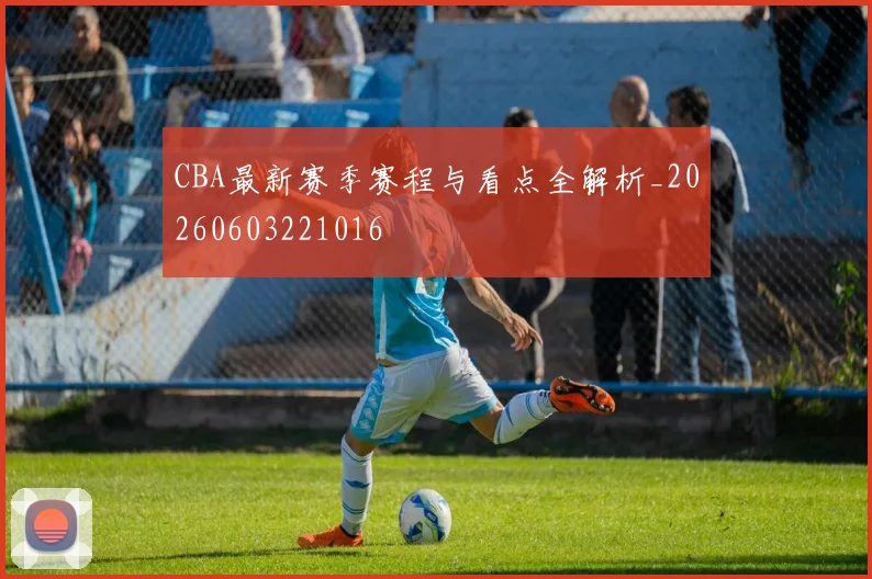 CBA最新赛季赛程与看点全解析_20260603221016
