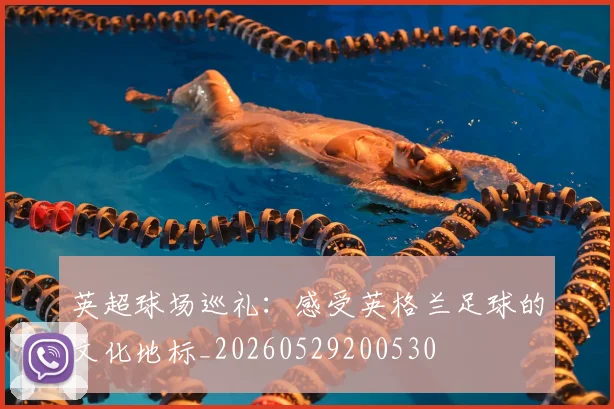 英超球场巡礼：感受英格兰足球的文化地标_20260529200530