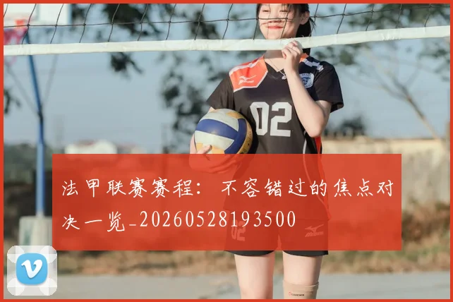 法甲联赛赛程:不容错过的焦点对决一览_20260528193500
