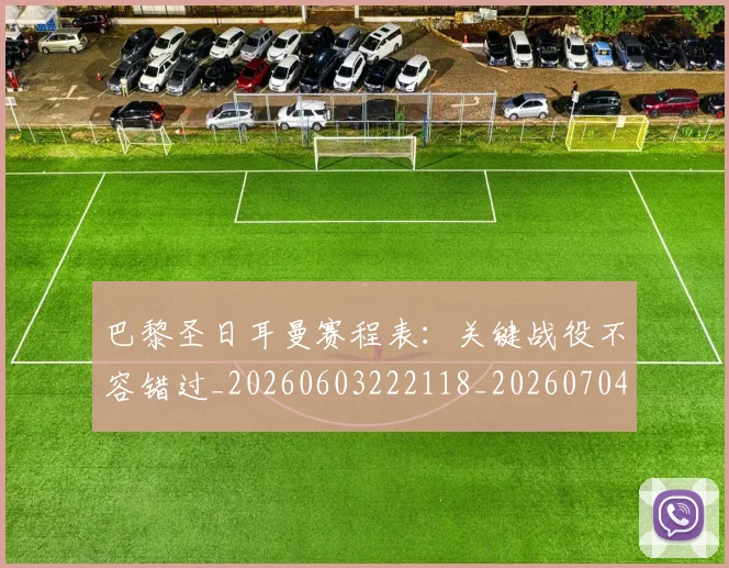 巴黎圣日耳曼赛程表：关键战役不容错过_20260603222118_20260704171307