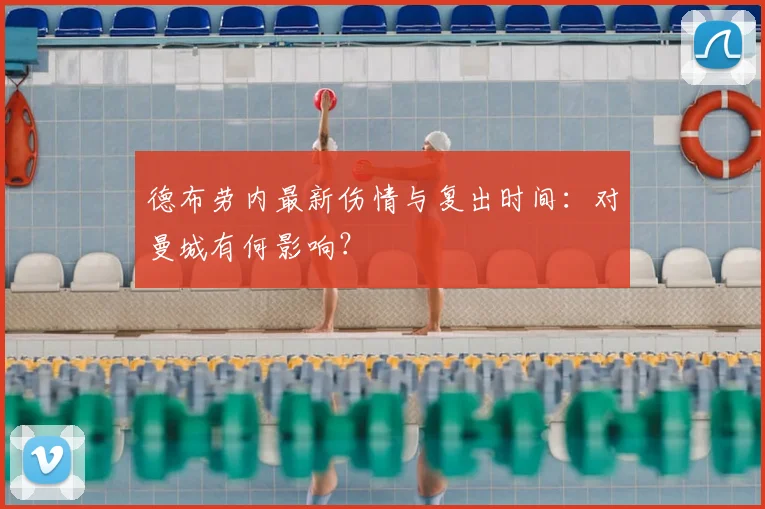 德布劳内最新伤情与复出时间：对曼城有何影响？