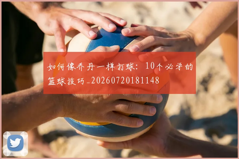 如何像乔丹一样打球：10个必学的篮球技巧_20260720181148