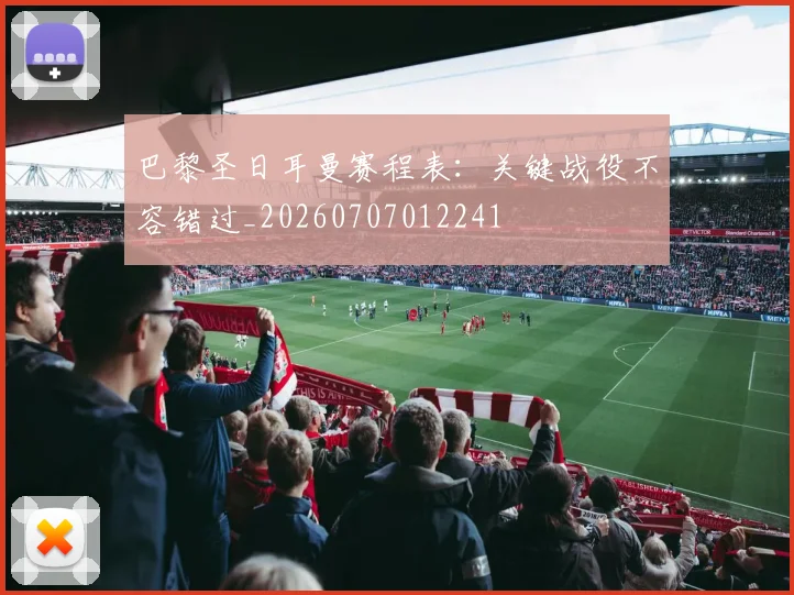 巴黎圣日耳曼赛程表：关键战役不容错过_20260707012241
