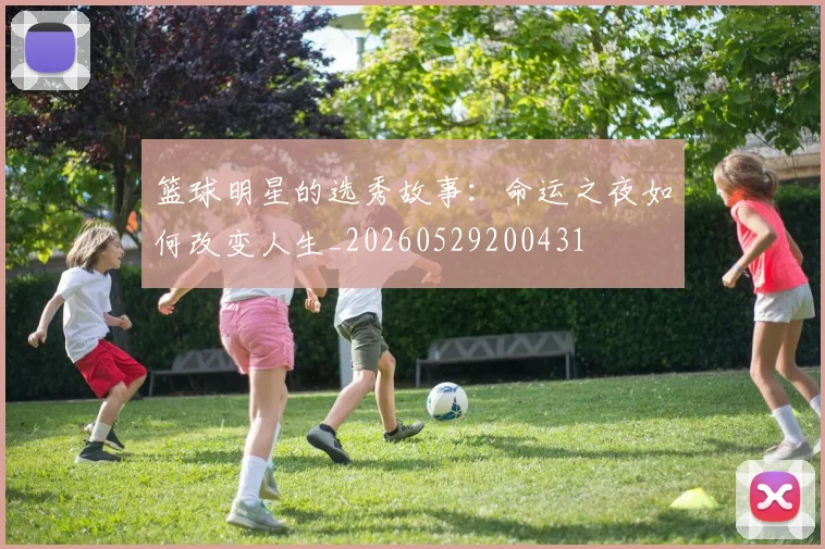 篮球明星的选秀故事：命运之夜如何改变人生_20260529200431