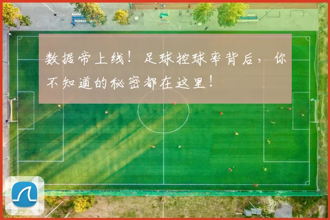 数据帝上线！足球控球率背后，你不知道的秘密都在这里！