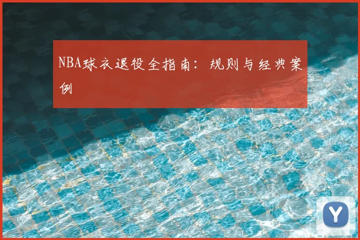 NBA球衣退役全指南：规则与经典案例