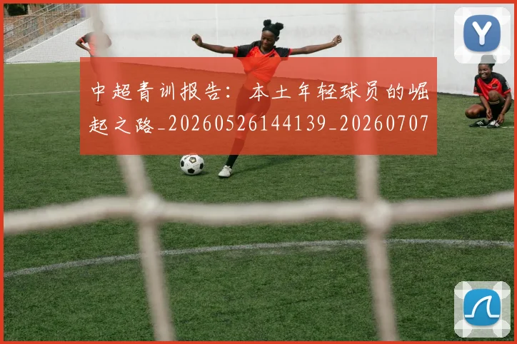 中超青训报告：本土年轻球员的崛起之路_20260526144139_20260707011452_20260716191420