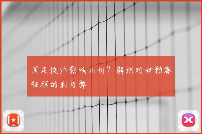 国足换帅影响几何？解析对世预赛征程的利与弊