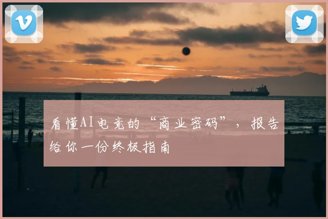 看懂AI电竞的“商业密码”，报告给你一份终极指南