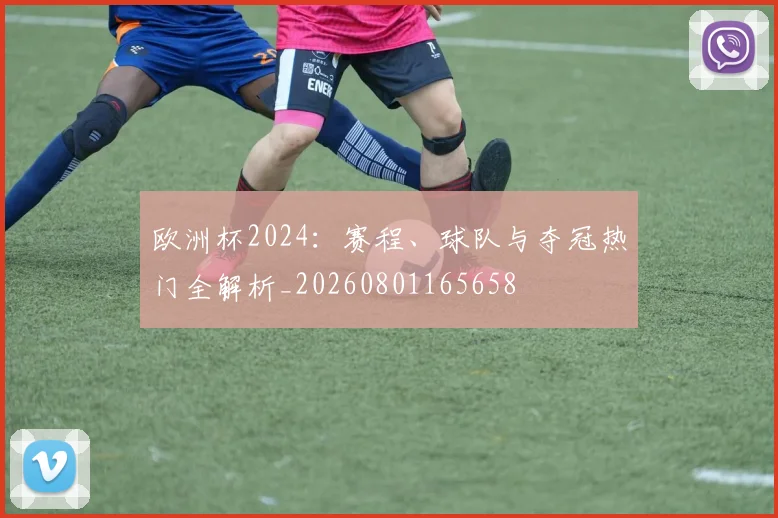 欧洲杯2024：赛程、球队与夺冠热门全解析_20260801165658