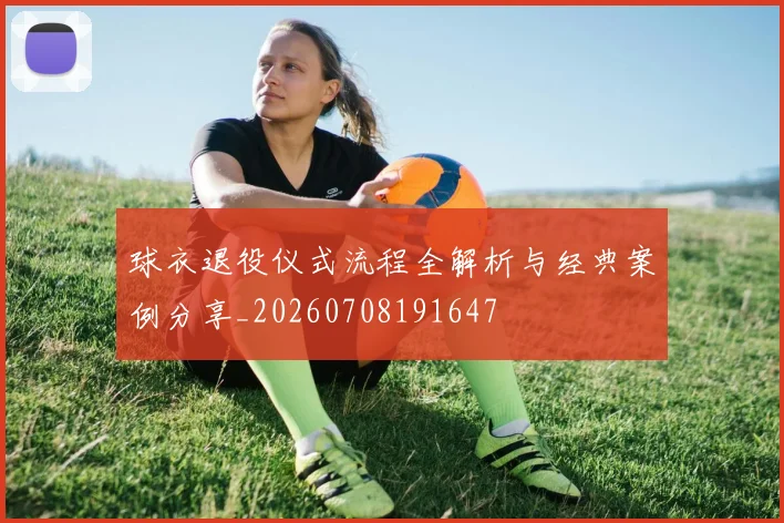 球衣退役仪式流程全解析与经典案例分享_20260708191647