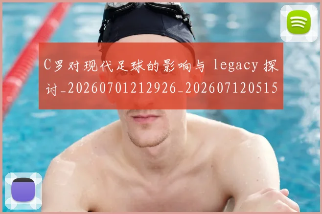 C罗对现代足球的影响与 legacy 探讨_20260701212926_20260712051534