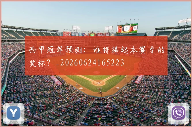 西甲冠军预测：谁将捧起本赛季的奖杯？_20260624165223