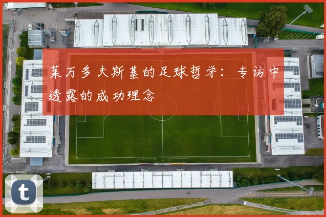 莱万多夫斯基的足球哲学：专访中透露的成功理念