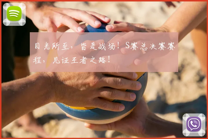 目光所至，皆是战场！S赛总决赛赛程，见证王者之路！