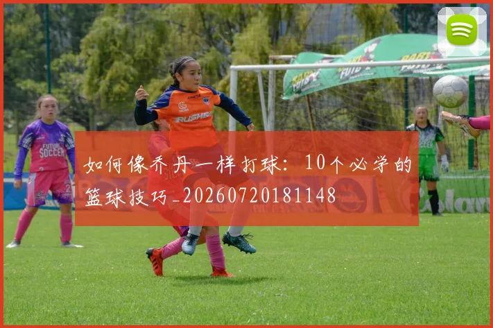 如何像乔丹一样打球：10个必学的篮球技巧_20260720181148