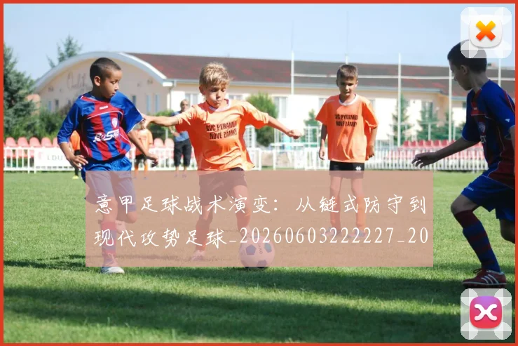 意甲足球战术演变：从链式防守到现代攻势足球_20260603222227_20260707012909_20260723180810