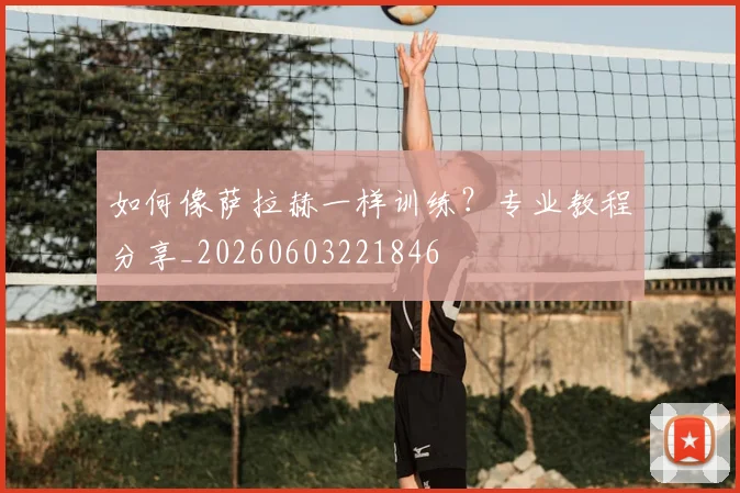 如何像萨拉赫一样训练？专业教程分享_20260603221846