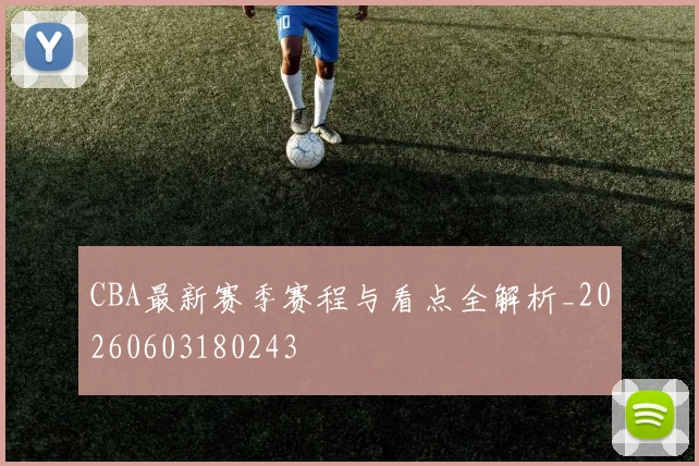 CBA最新赛季赛程与看点全解析_20260603180243