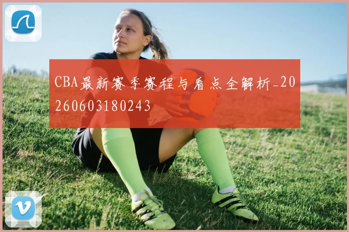 CBA最新赛季赛程与看点全解析_20260603180243