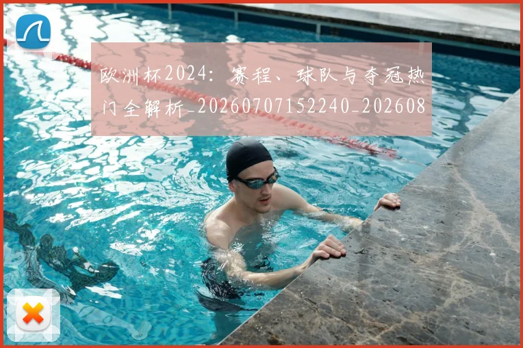 欧洲杯2024：赛程、球队与夺冠热门全解析_20260707152240_20260801165659