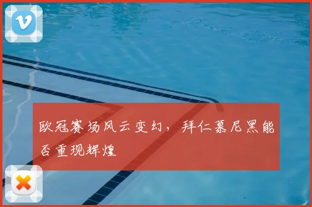 欧冠赛场风云变幻，拜仁慕尼黑能否重现辉煌